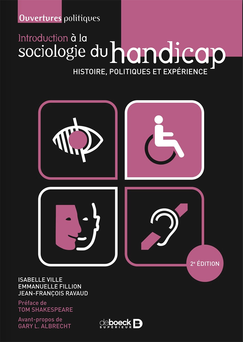 L'image est la première de couverture de l'ouvrage soutenu qui comprend : - Le titre de l'ouvrage : Introduction à la sociologie du handicap - Histoire, politiques et expérience- La mention des auteurs : Isabelle Ville, Emmanuelle Fillion, Jean-François Ravaud- La mention de l'auteur de l'avant-propos : Gabriel Albrecht- La mention de l'auteur de la préface : Tom Shakespeare - La mention de l'éditeur : deboeck supérieur